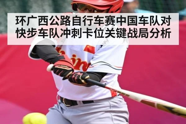 环广西公路自行车赛中国车队对快步车队冲刺卡位关键战局分析
